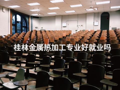 桂林金屬熱加工專業好就業嗎