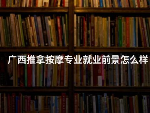 广西推拿按摩专业就业前景怎么样(图1)