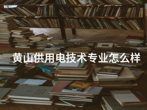 黄山供用电技术专业怎么样