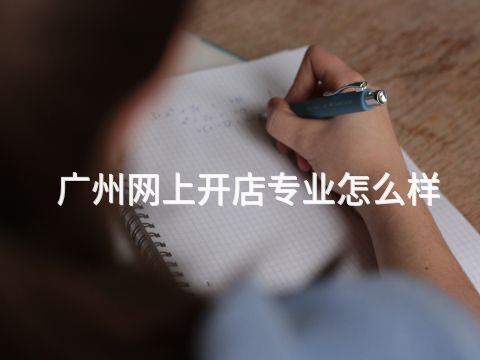 广州网上开店专业怎么样(图1) 广州网上开店专业怎么样(图1)