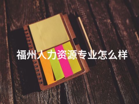 福州人力资源专业怎么样(图1) 福州人力资源专业怎么样(图1)