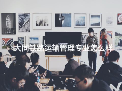 大同铁路运输管理专业怎么样(图1)