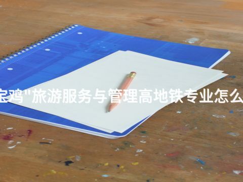 宝鸡"旅游服务与管理高地铁专业怎么样(图1) 宝鸡"旅游服务与管理高地铁专业怎么样(图1)