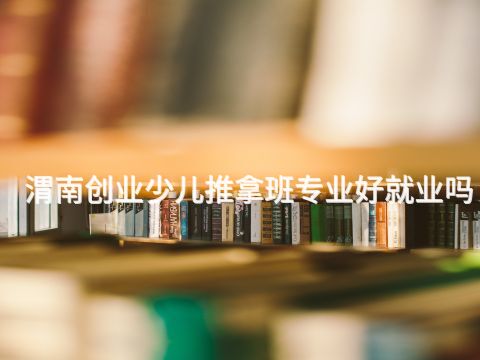 渭南创业少儿推拿班专业好就业吗