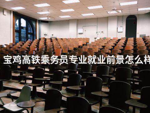 宝鸡高铁乘务员专业就业前景怎么样