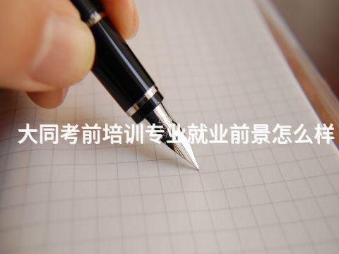 大同考前培训专业就业前景怎么样(图1) 大同考前培训专业就业前景怎么样(图1)