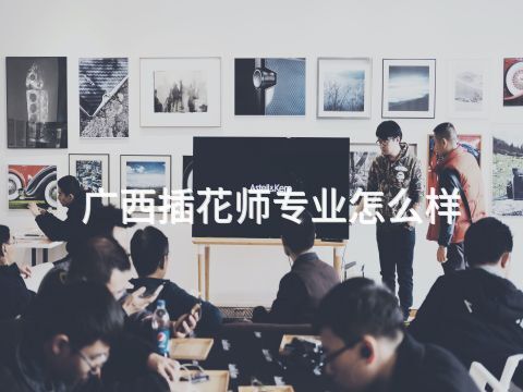 广西插花师专业怎么样