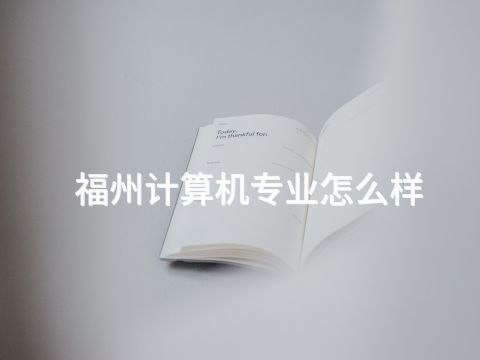 福州计算机专业怎么样(图1) 福州计算机专业怎么样(图1)