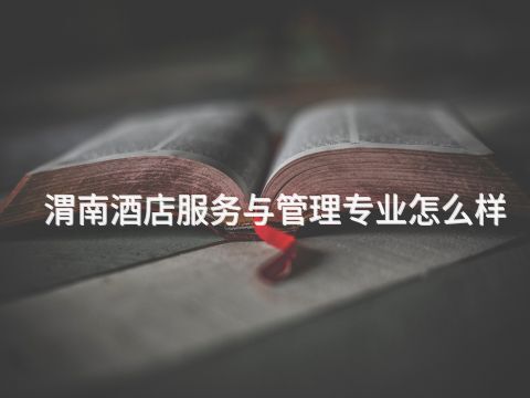 渭南酒店服務與管理專業怎么樣(圖1) 渭南酒店服務與管理專業怎么樣(圖1)
