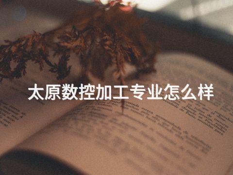 太原数控加工专业怎么样