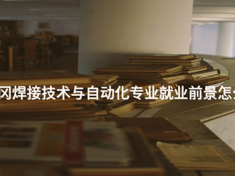 黄冈焊接技术与自动化专业就业前景怎么样(图1) 黄冈焊接技术与自动化专业就业前景怎么样(图1)