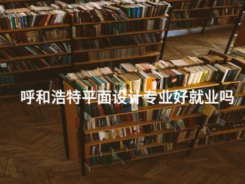 呼和浩特平面设计专业好就业吗(图1) 呼和浩特平面设计专业好就业吗(图1)