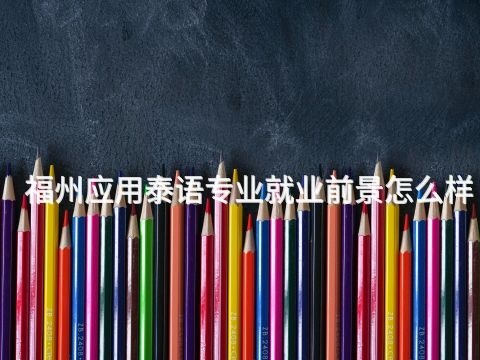 福州应用泰语专业就业前景怎么样(图1) 福州应用泰语专业就业前景怎么样(图1)