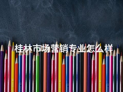 桂林市场营销专业怎么样