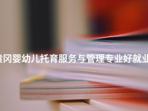 黄冈婴幼儿托育服务与管理专业好就业吗