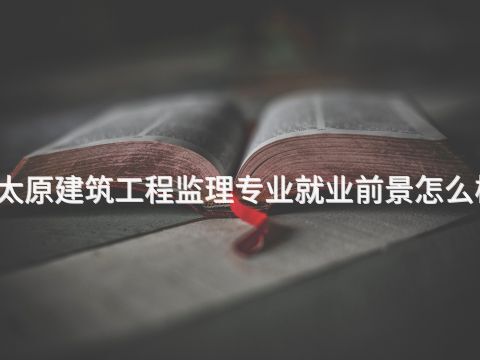 太原建筑工程监理专业就业前景怎么样