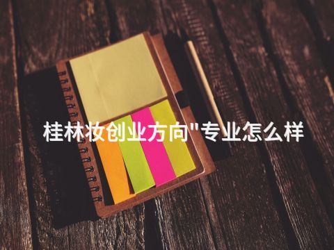 桂林妆创业方向"专业怎么样(图1)