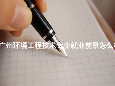 广州环境工程技术专业就业前景怎么样(图1)