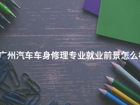 广州汽车车身修理专业就业前景怎么样