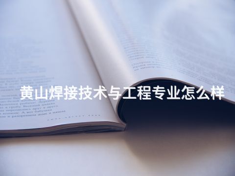 黄山焊接技术与工程专业怎么样