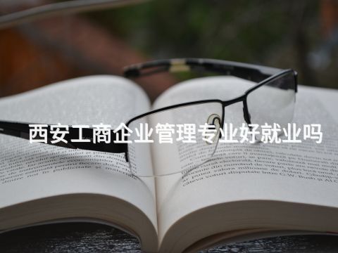 西安工商企業管理專業好就業嗎(圖1) 西安工商企業管理專業好就業嗎(圖1)