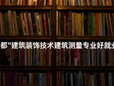 成都"建筑装饰技术建筑测量专业好就业吗(图1) 成都"建筑装饰技术建筑测量专业好就业吗(图1)