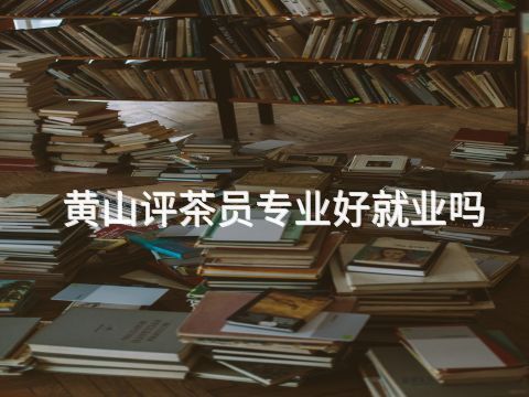 黄山评茶员专业好就业吗(图1) 黄山评茶员专业好就业吗(图1)