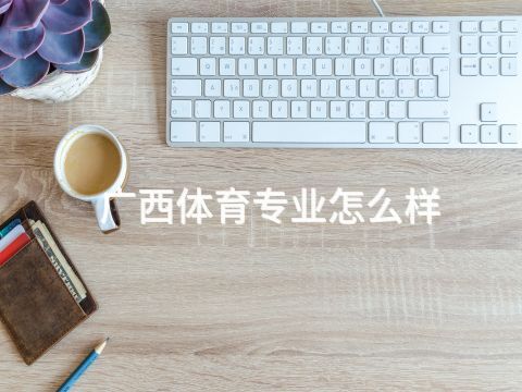 广西体育专业怎么样(图1) 广西体育专业怎么样(图1)
