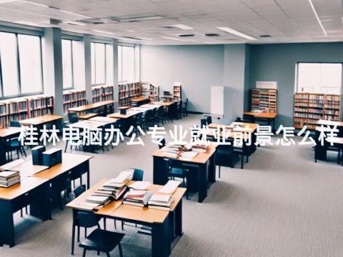 桂林电脑办公专业就业前景怎么样(图1) 桂林电脑办公专业就业前景怎么样(图1)