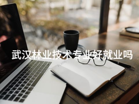 武漢林業技術專業好就業嗎