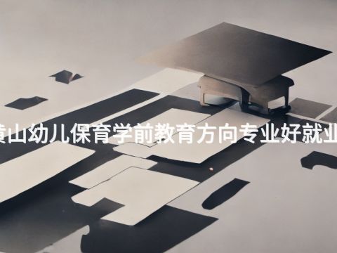 黄山幼儿保育学前教育方向专业好就业吗(图1) 黄山幼儿保育学前教育方向专业好就业吗(图1)