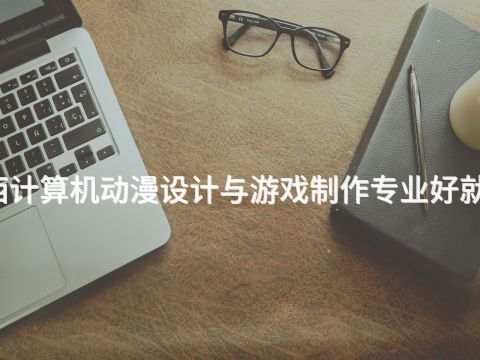 广西计算机动漫设计与游戏制作专业好就业吗(图1) 广西计算机动漫设计与游戏制作专业好就业吗(图1)