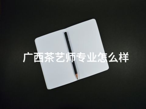 广西茶艺师专业怎么样(图1) 广西茶艺师专业怎么样(图1)