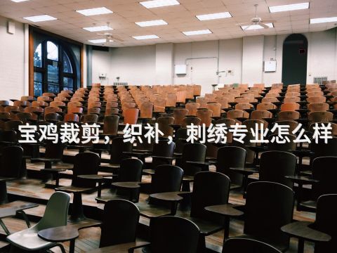 宝鸡裁剪，织补，刺绣专业怎么样
