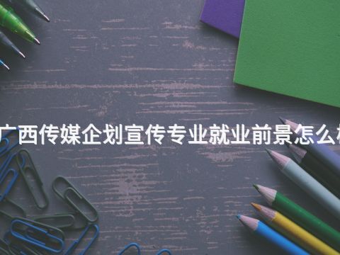 广西传媒企划宣传专业就业前景怎么样