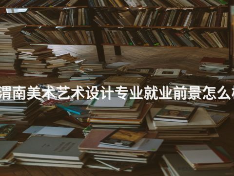 渭南美术艺术设计专业就业前景怎么样(图1) 渭南美术艺术设计专业就业前景怎么样(图1)