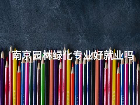 南京園林綠化專業好就業嗎