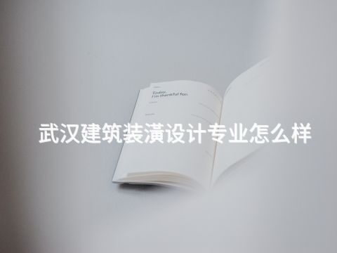 武汉建筑装潢设计专业怎么样