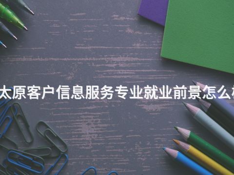 太原客户信息服务专业就业前景怎么样(图1) 太原客户信息服务专业就业前景怎么样(图1)