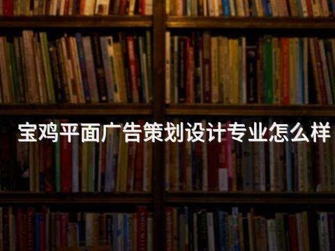 宝鸡平面广告策划设计专业怎么样