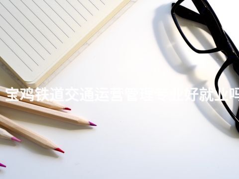 寶雞鐵道交通運(yùn)營(yíng)管理專業(yè)好就業(yè)嗎(圖1) 寶雞鐵道交通運(yùn)營(yíng)管理專業(yè)好就業(yè)嗎(圖1)