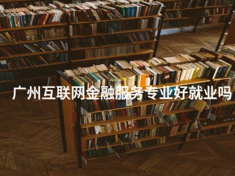 广州互联网金融服务专业好就业吗(图1)