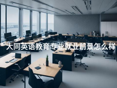 大同英语教育专业就业前景怎么样(图1) 大同英语教育专业就业前景怎么样(图1)