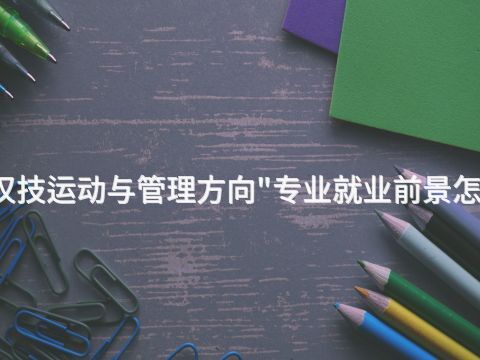 武汉技运动与管理方向"专业就业前景怎么样(图1) 武汉技运动与管理方向"专业就业前景怎么样(图1)