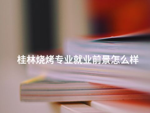 桂林烧烤专业就业前景怎么样(图1) 桂林烧烤专业就业前景怎么样(图1)