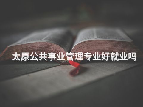 太原公共事业管理专业好就业吗