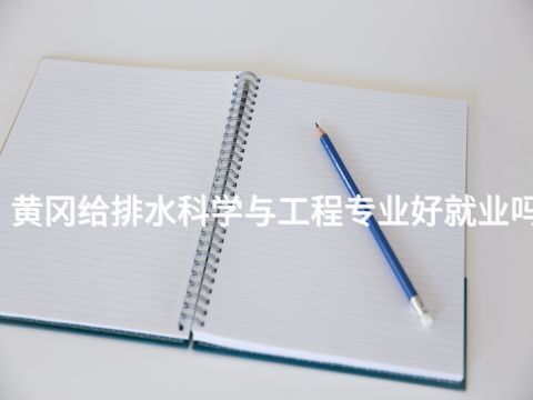 黄冈给排水科学与工程专业好就业吗