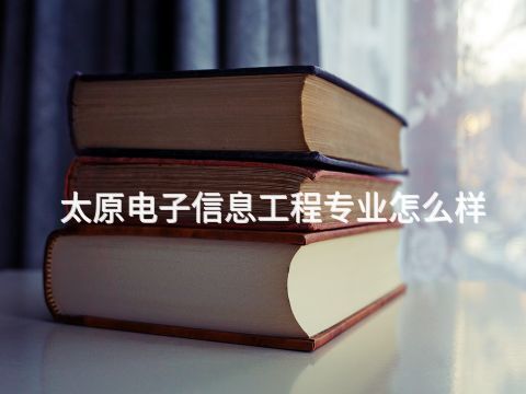 太原电子信息工程专业怎么样