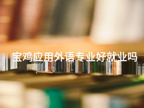 宝鸡应用外语专业好就业吗