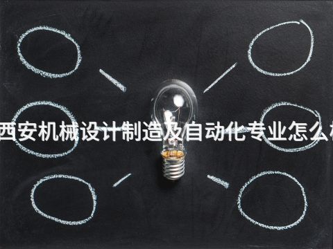 西安机械设计制造及自动化专业怎么样